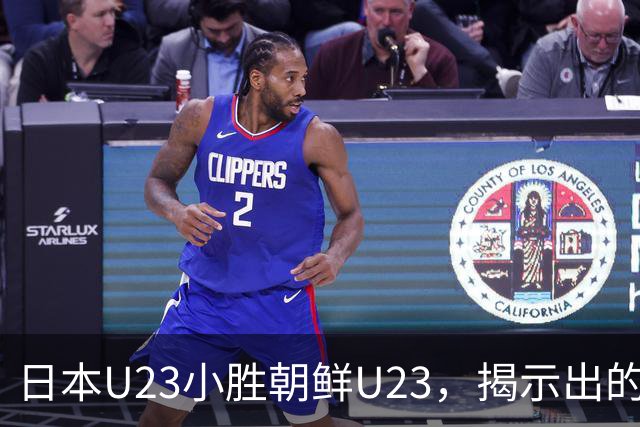 日本U23小胜朝鲜U23，揭示出的五大问题与半决赛对决分析