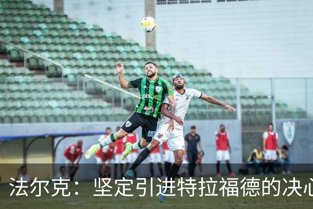 法尔克：坚定引进特拉福德的决心，稳定一号门将至关重要